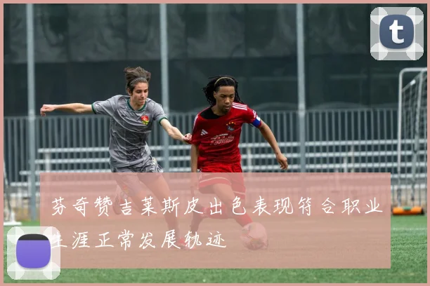 芬奇赞吉莱斯皮出色表现符合职业生涯正常发展轨迹