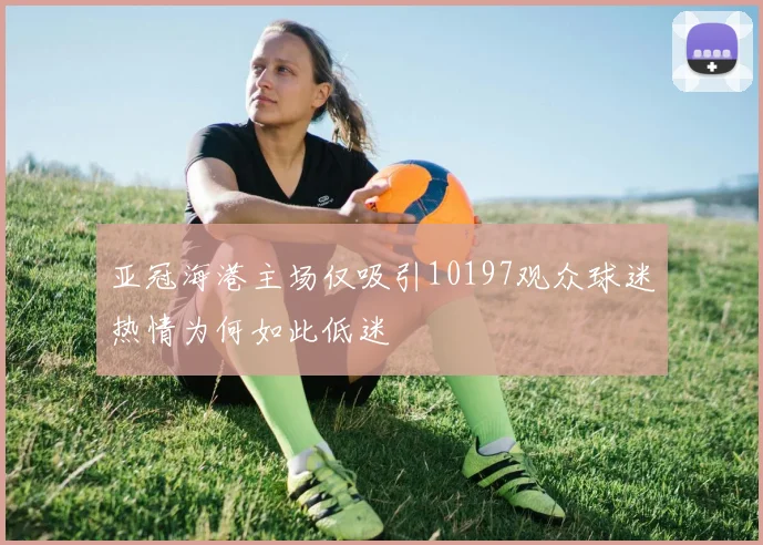 亚冠海港主场仅吸引10197观众球迷热情为何如此低迷