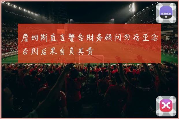 詹姆斯直言警告财务顾问勿存歪念否则后果自负其责