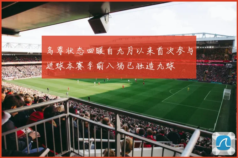 乌尊状态回暖自九月以来首次参与进球本赛季前八场已独造九球