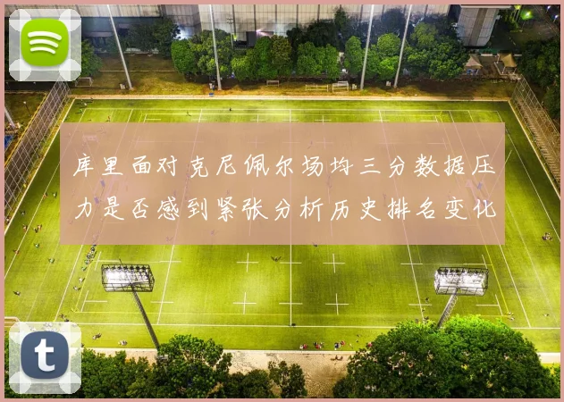 库里面对克尼佩尔场均三分数据压力是否感到紧张分析历史排名变化