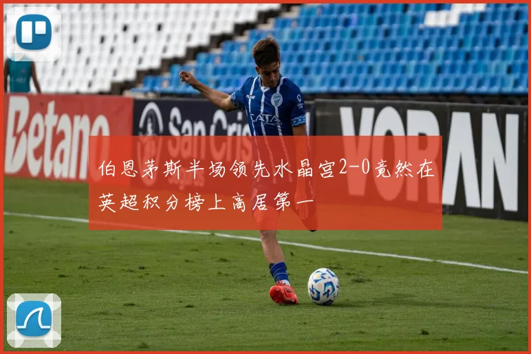 伯恩茅斯半场领先水晶宫2-0竟然在英超积分榜上高居第一