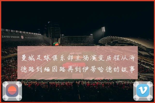 曼城足球俱乐部主场演变历程从海德路到缅因路再到伊蒂哈德的故事