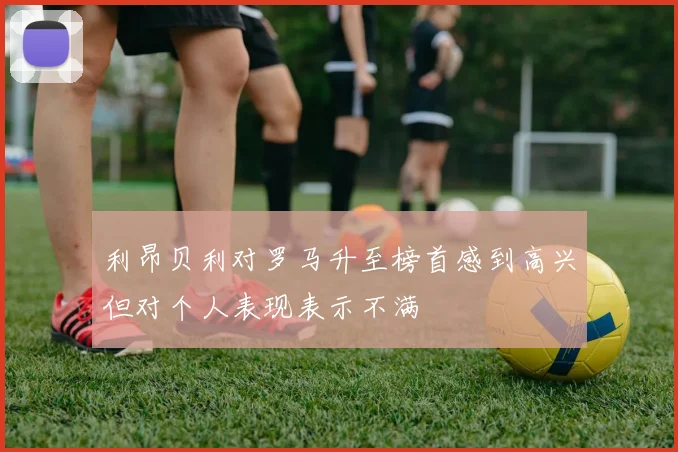利昂贝利对罗马升至榜首感到高兴但对个人表现表示不满