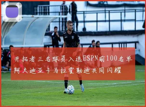 开拓者三名球员入选ESPN前100名单阿夫迪亚卡马拉霍勒迪共同闪耀