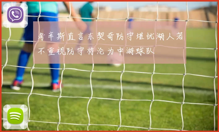 考辛斯直言东契奇防守堪忧湖人若不重视防守将沦为中游球队