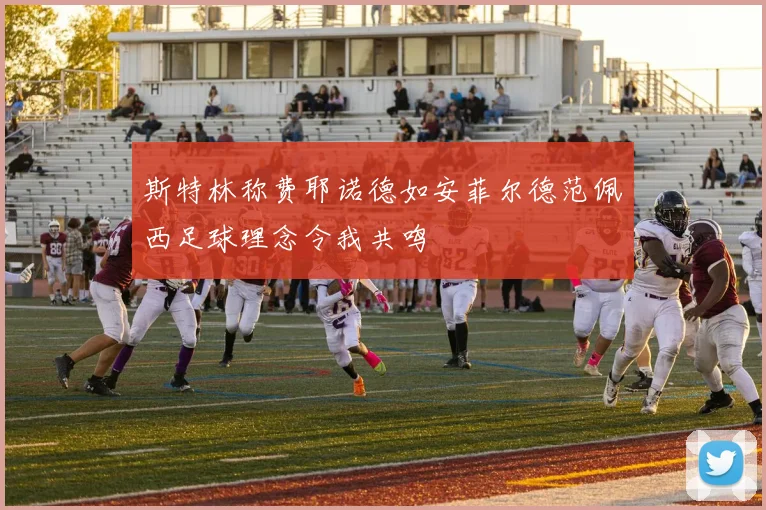 斯特林称费耶诺德如安菲尔德范佩西足球理念令我共鸣