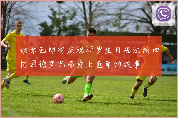 切尔西即将庆祝25岁生日福法纳回忆因德罗巴而爱上蓝军的故事