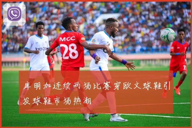 库明加连续两场比赛穿欧文球鞋引发球鞋市场热潮