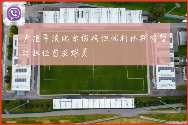 卢指导谈比尔伤病担忧科林斯将暂时担任首发球员