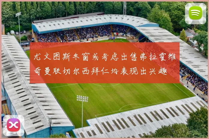 尤文图斯冬窗或考虑出售弗拉霍维奇曼联切尔西拜仁均表现出兴趣