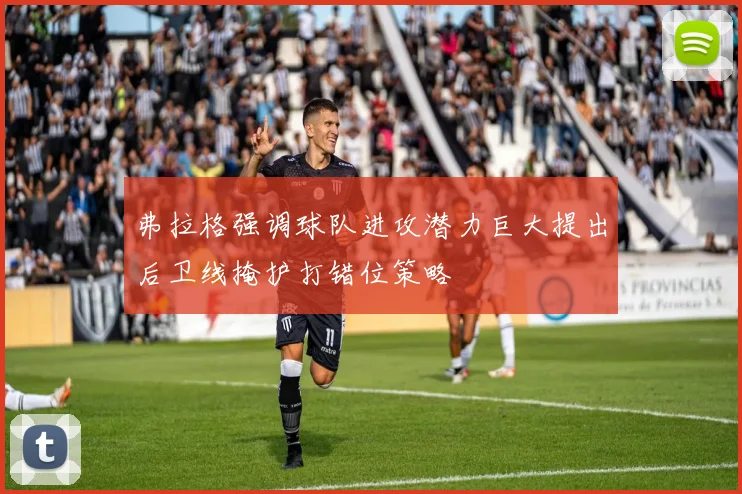 弗拉格强调球队进攻潜力巨大提出后卫线掩护打错位策略