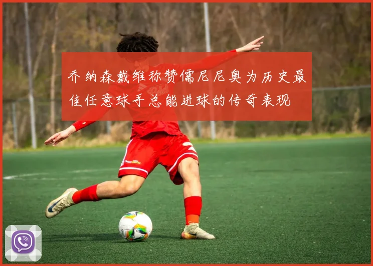 乔纳森戴维称赞儒尼尼奥为历史最佳任意球手总能进球的传奇表现