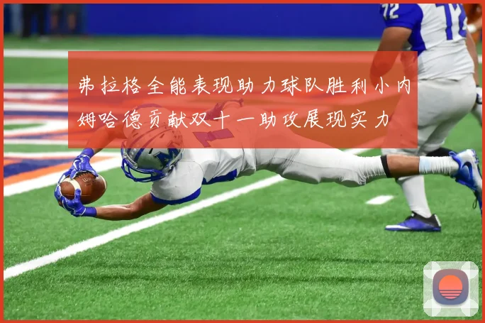 弗拉格全能表现助力球队胜利小内姆哈德贡献双十一助攻展现实力