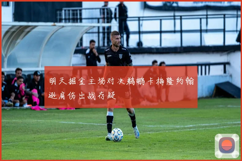 明天掘金主场对决鹈鹕卡梅隆约翰逊肩伤出战存疑