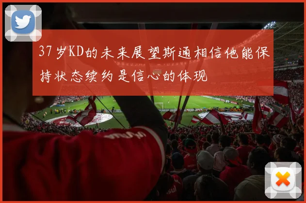 37岁KD的未来展望斯通相信他能保持状态续约是信心的体现