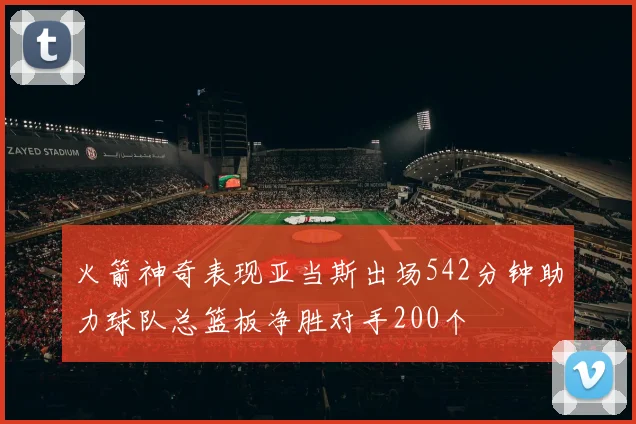 火箭神奇表现亚当斯出场542分钟助力球队总篮板净胜对手200个