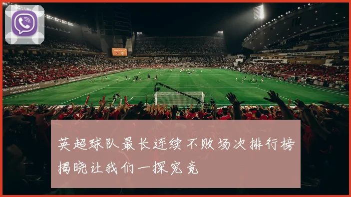 英超球队最长连续不败场次排行榜揭晓让我们一探究竟
